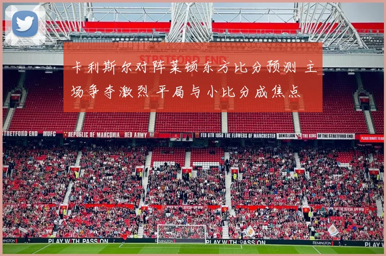 卡利斯尔对阵莱顿东方比分预测 主场争夺激烈 平局与小比分成焦点