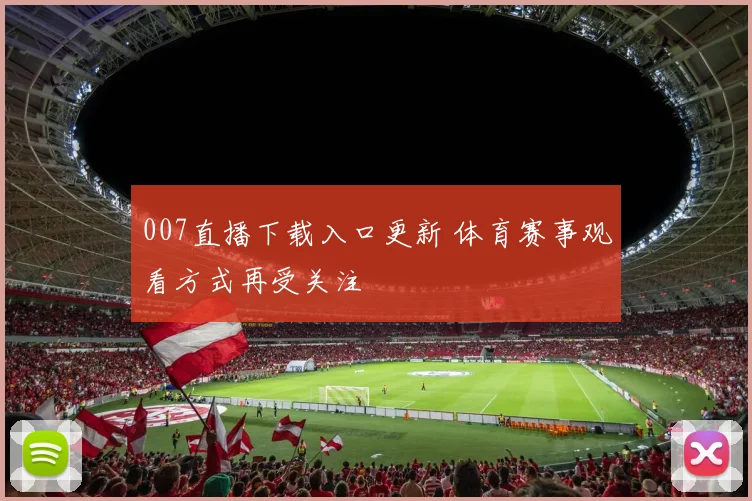 007直播下载入口更新 体育赛事观看方式再受关注
