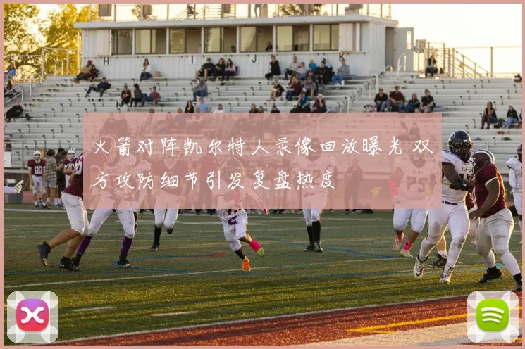 火箭对阵凯尔特人录像回放曝光 双方攻防细节引发复盘热度