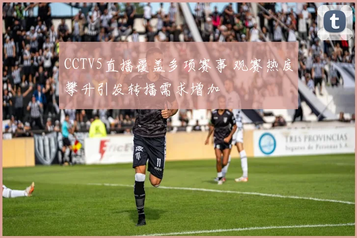 CCTV5直播覆盖多项赛事 观赛热度攀升引发转播需求增加