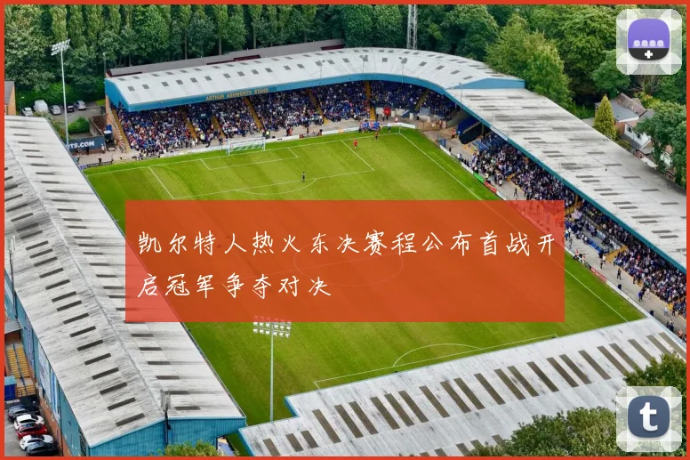 凯尔特人热火东决赛程公布首战开启冠军争夺对决