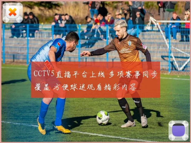 CCTV5直播平台上线 多项赛事同步覆盖 方便球迷观看精彩内容