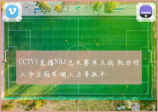 CCTV5直播NBA总决赛焦点战 凯尔特人冲击冠军湖人力争扳平
