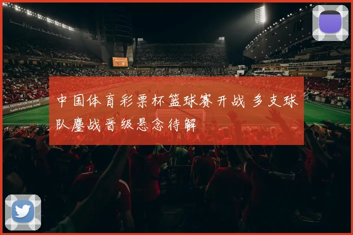 中国体育彩票杯篮球赛开战 多支球队鏖战晋级悬念待解