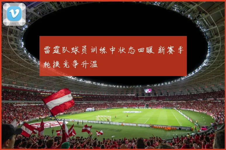 雷霆队球员训练中状态回暖 新赛季轮换竞争升温