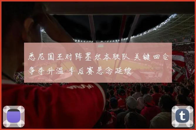 悉尼国王对阵墨尔本联队 关键回合争夺升温 季后赛悬念延续