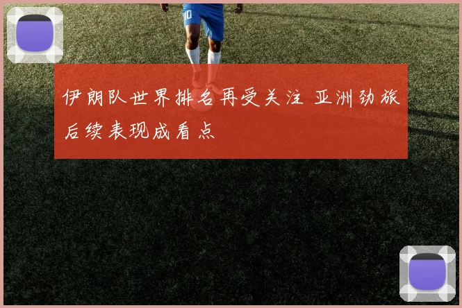 伊朗队世界排名再受关注 亚洲劲旅后续表现成看点