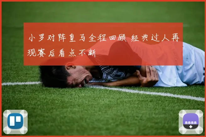 小罗对阵皇马全程回顾 经典过人再现赛后看点不断