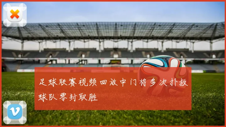 足球联赛视频回放中门将多次扑救球队零封取胜