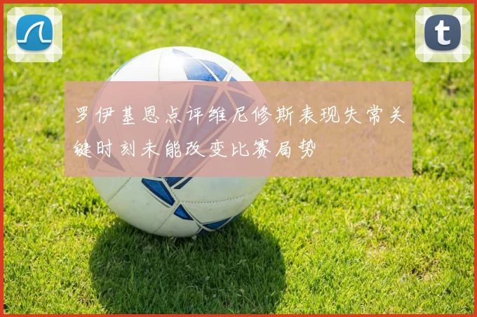 罗伊基恩点评维尼修斯表现失常关键时刻未能改变比赛局势